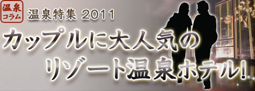 温泉コラム 温泉特集 2011 カップルに大人気のリゾート温泉ホテル！