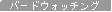 �o�[�h�E�H�b�`���O