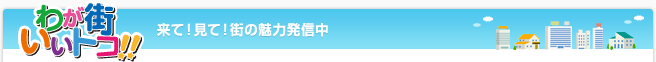 わが街いいトコ!!来て!見て!街の魅力発信中